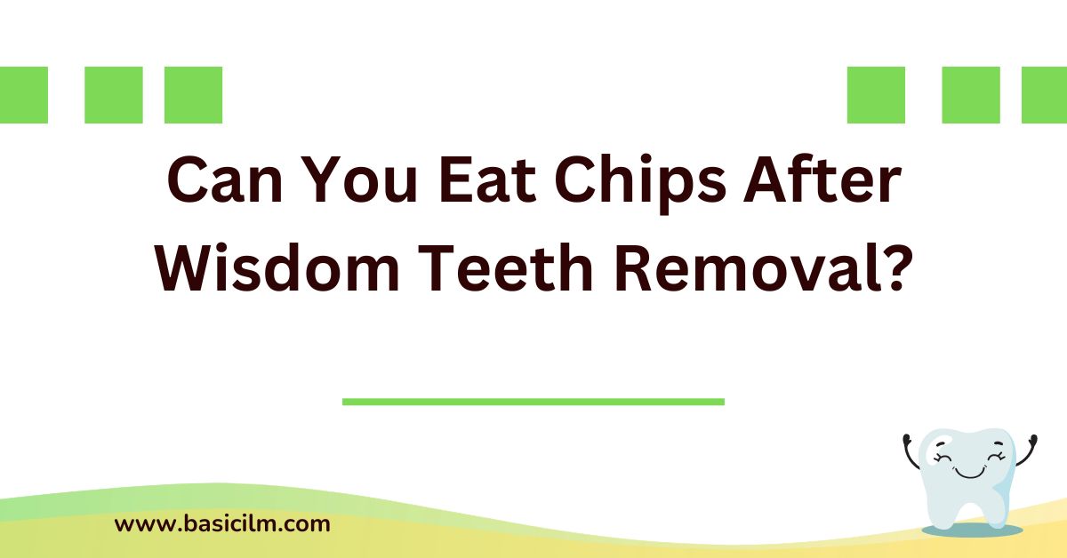 Can You Eat Chips After Wisdom Teeth Removal
