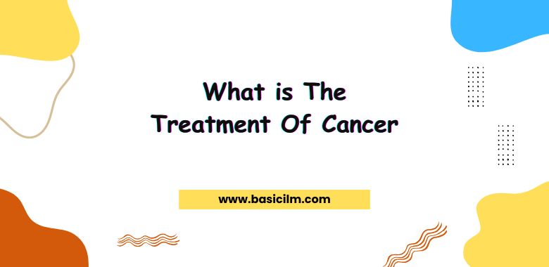 What is The Treatment Of Cancer
