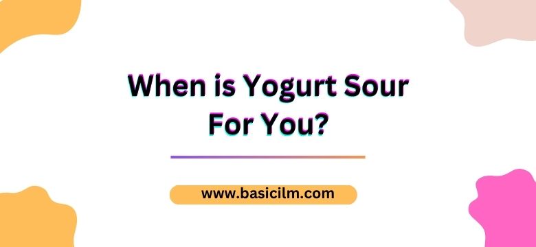 When is Yogurt Sour For You